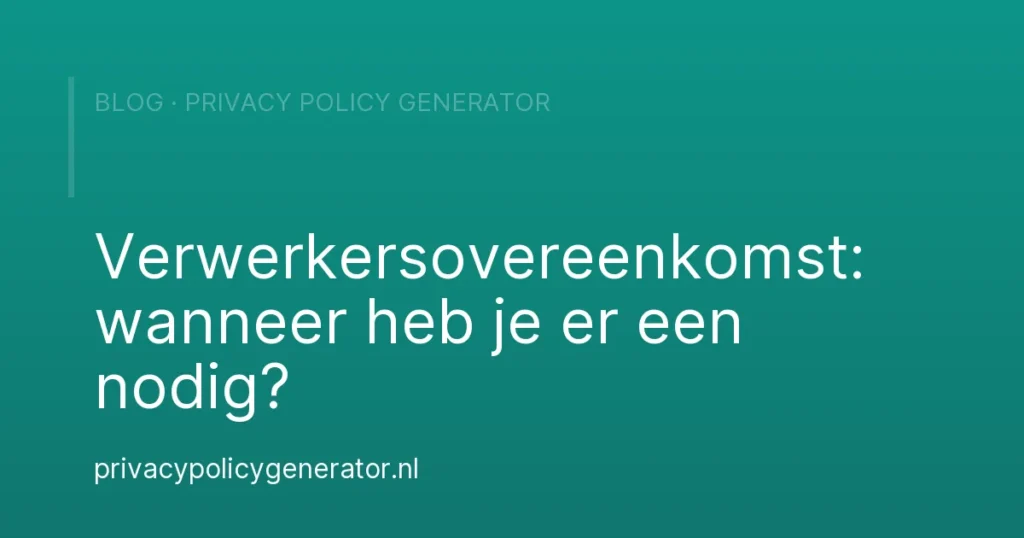 Verwerkersovereenkomst: wanneer heb je er een nodig? – Privacy Policy Generator